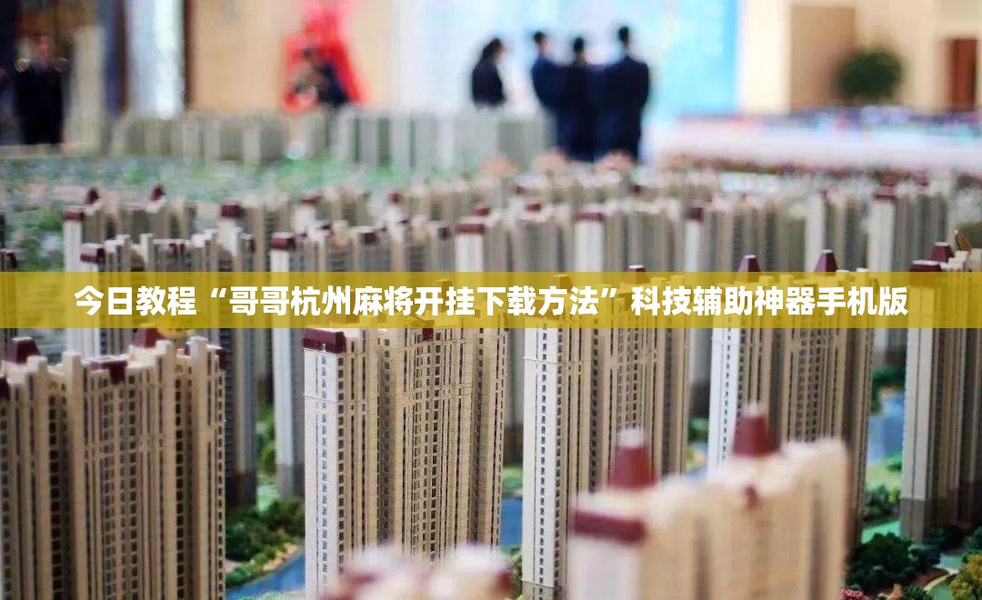 今日教程“哥哥杭州麻将开挂下载方法”科技辅助神器手机版
