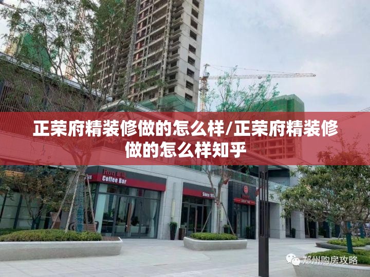 正荣府精装修做的怎么样/正荣府精装修做的怎么样知乎