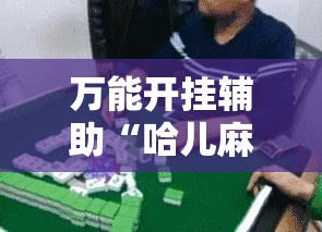 万能开挂辅助“哈儿麻将怎么开挂	”开挂详细教程