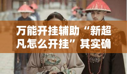 万能开挂辅助“新超凡怎么开挂”其实确实有挂