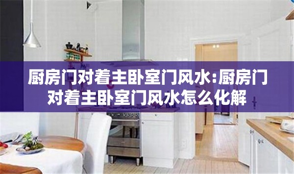 厨房门对着主卧室门风水:厨房门对着主卧室门风水怎么化解 厨房门对着主卧室门风水:厨房门对着主卧室门风水怎么化解