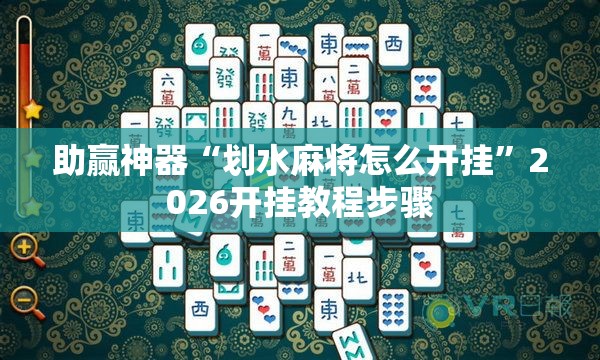 助赢神器“划水麻将怎么开挂”2026开挂教程步骤