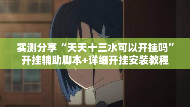 实测分享“天天十三水可以开挂吗	”开挂辅助脚本+详细开挂安装教程