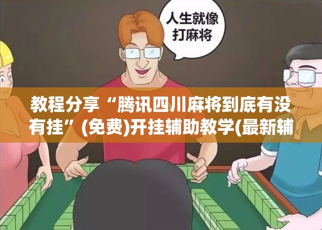 教程分享“腾讯四川麻将到底有没有挂”(免费)开挂辅助教学(最新辅助开挂教程)