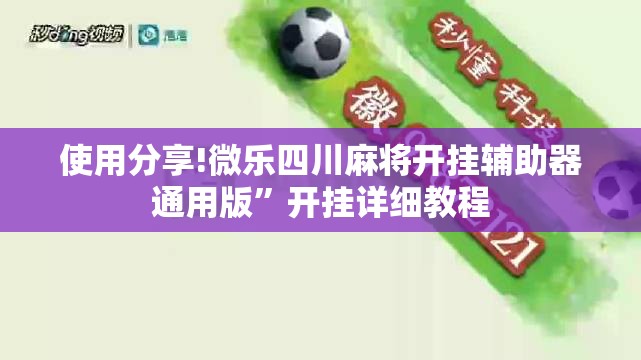 使用分享!微乐四川麻将开挂辅助器通用版	”开挂详细教程