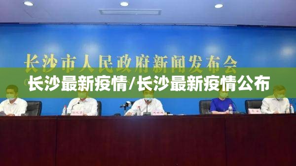 长沙最新疫情/长沙最新疫情公布 长沙最新疫情/长沙最新疫情公布