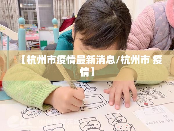 【杭州市疫情最新消息/杭州市 疫情】 【杭州市疫情最新消息/杭州市 疫情】