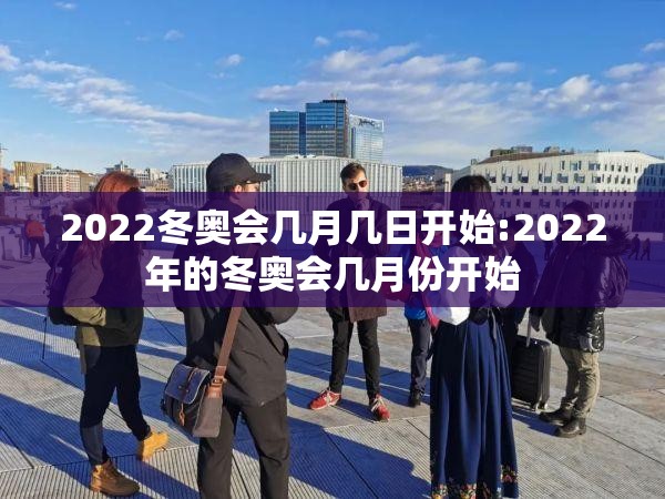 2022冬奥会几月几日开始:2022年的冬奥会几月份开始 2022冬奥会几月几日开始:2022年的冬奥会几月份开始