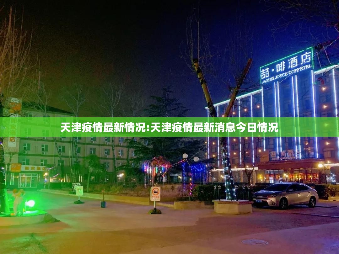 天津疫情最新情况:天津疫情最新消息今日情况 天津疫情最新情况:天津疫情最新消息今日情况