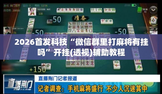 2026首发科技“微信群里打麻将有挂吗”开挂(透视)辅助教程