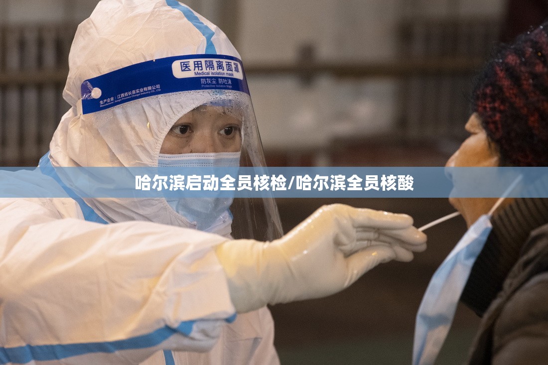 哈尔滨启动全员核检/哈尔滨全员核酸 哈尔滨启动全员核检/哈尔滨全员核酸
