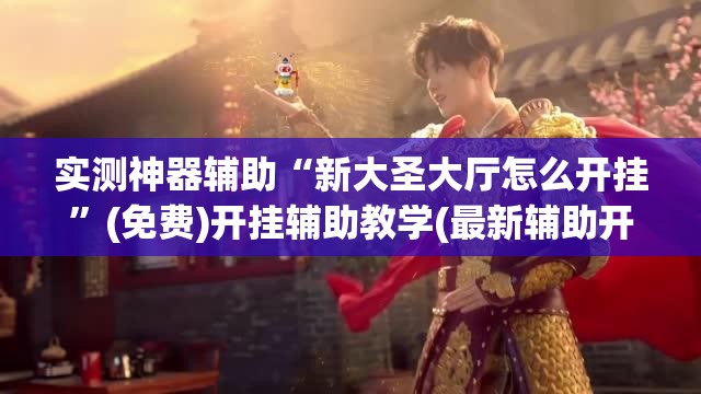 实测神器辅助“新大圣大厅怎么开挂”(免费)开挂辅助教学(最新辅助开挂教程)