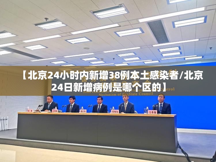 【北京24小时内新增38例本土感染者/北京24日新增病例是哪个区的】 【北京24小时内新增38例本土感染者/北京24日新增病例是哪个区的】