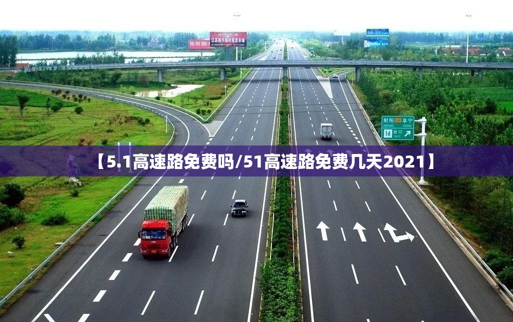 【5.1高速路免费吗/51高速路免费几天2021】 【5.1高速路免费吗/51高速路免费几天2021】