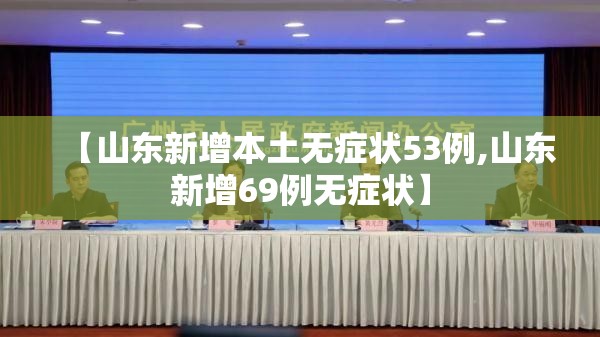 【山东新增本土无症状53例,山东新增69例无症状】 【山东新增本土无症状53例,山东新增69例无症状】