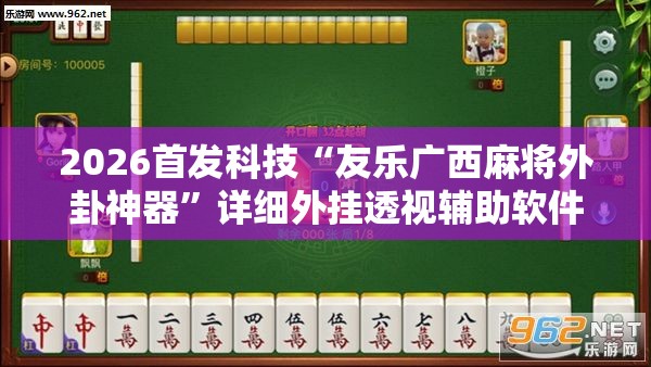 2026首发科技“友乐广西麻将外卦神器	”详细外挂透视辅助软件教程