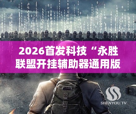 2026首发科技“永胜联盟开挂辅助器通用版”详细外挂透视辅助软件教程