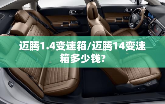 迈腾1.4变速箱/迈腾14变速箱多少钱? 迈腾1.4变速箱/迈腾14变速箱多少钱?