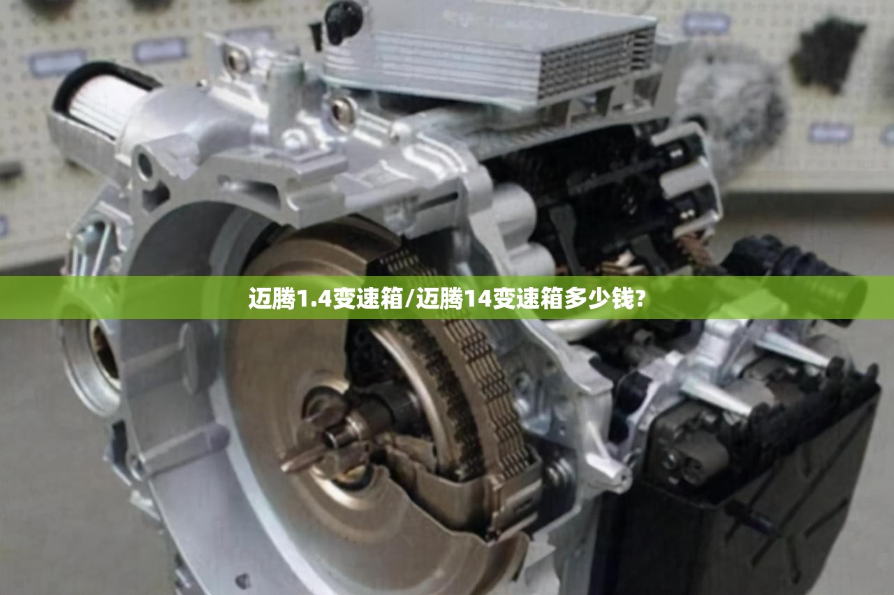 迈腾1.4变速箱/迈腾14变速箱多少钱? 迈腾1.4变速箱/迈腾14变速箱多少钱?