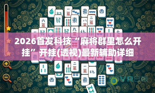 2026首发科技“麻将群里怎么开挂”开挂(透视)最新辅助详细