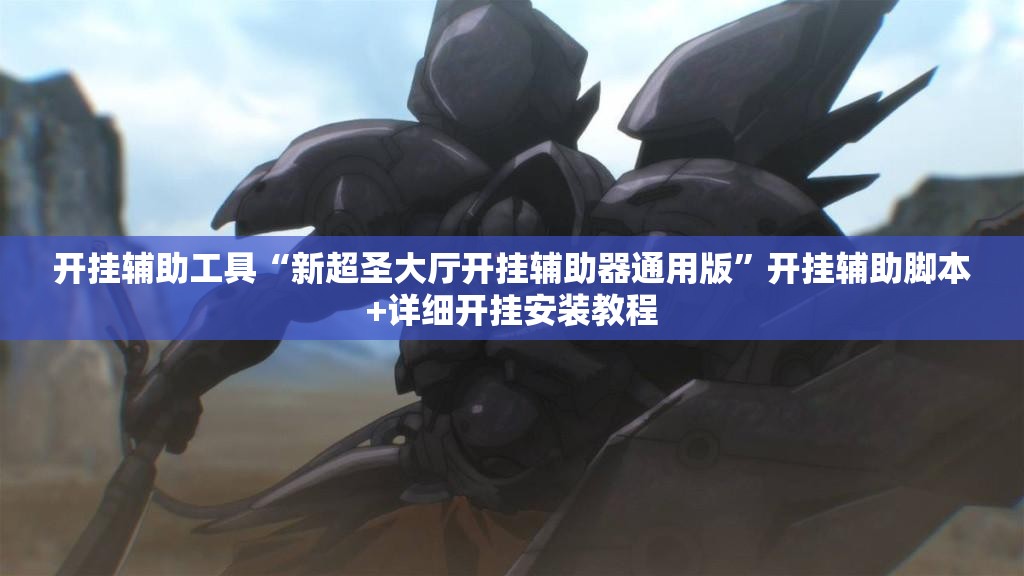 开挂辅助工具“新超圣大厅开挂辅助器通用版”开挂辅助脚本+详细开挂安装教程