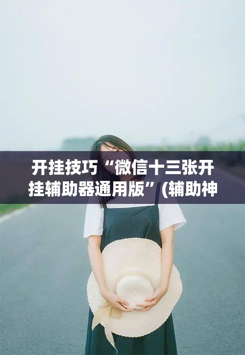 开挂技巧“微信十三张开挂辅助器通用版”(辅助神器)开挂详细教程