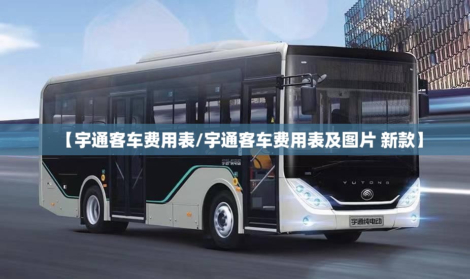 【宇通客车费用表/宇通客车费用表及图片 新款】