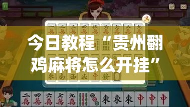 今日教程“贵州翻鸡麻将怎么开挂”(辅助神器)开挂详细教程