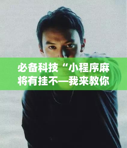 必备科技“小程序麻将有挂不—我来教你开挂”(免费)开挂辅助教学(最新辅助开挂教程)