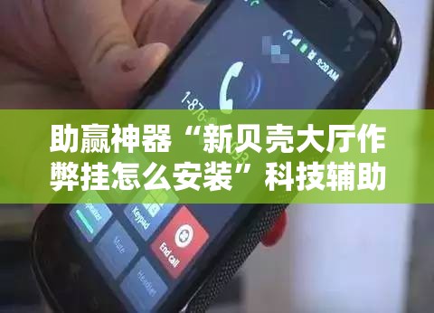 助赢神器“新贝壳大厅作弊挂怎么安装	”科技辅助神器手机版