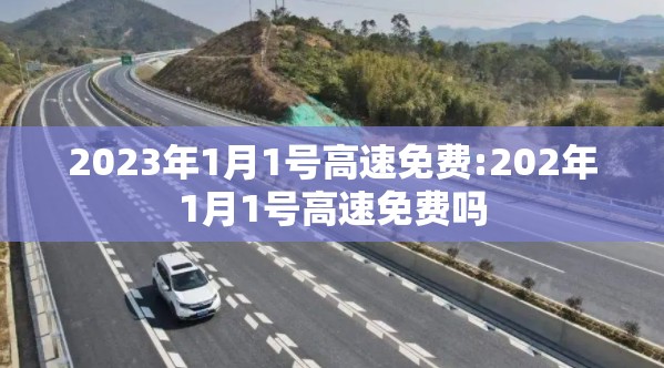 2023年1月1号高速免费:202年1月1号高速免费吗