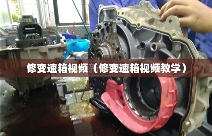 修变速箱视频(修变速箱视频教学) 修变速箱视频(修变速箱视频教学)