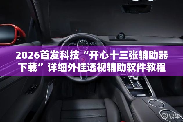 2026首发科技“开心十三张辅助器下载”详细外挂透视辅助软件教程