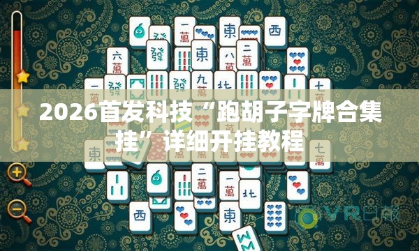 2026首发科技“跑胡子字牌合集挂”详细开挂教程