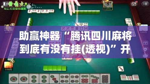助赢神器“腾讯四川麻将到底有没有挂(透视)”开挂辅助脚本+详细开挂安装教程