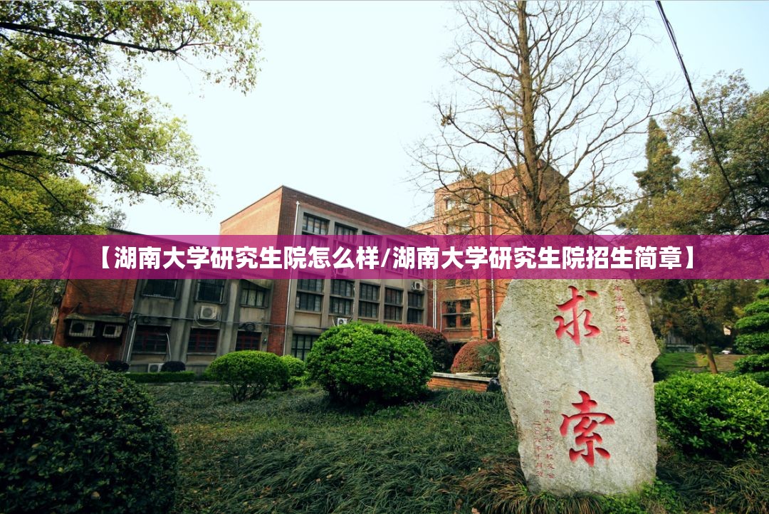 【湖南大学研究生院怎么样/湖南大学研究生院招生简章】 【湖南大学研究生院怎么样/湖南大学研究生院招生简章】