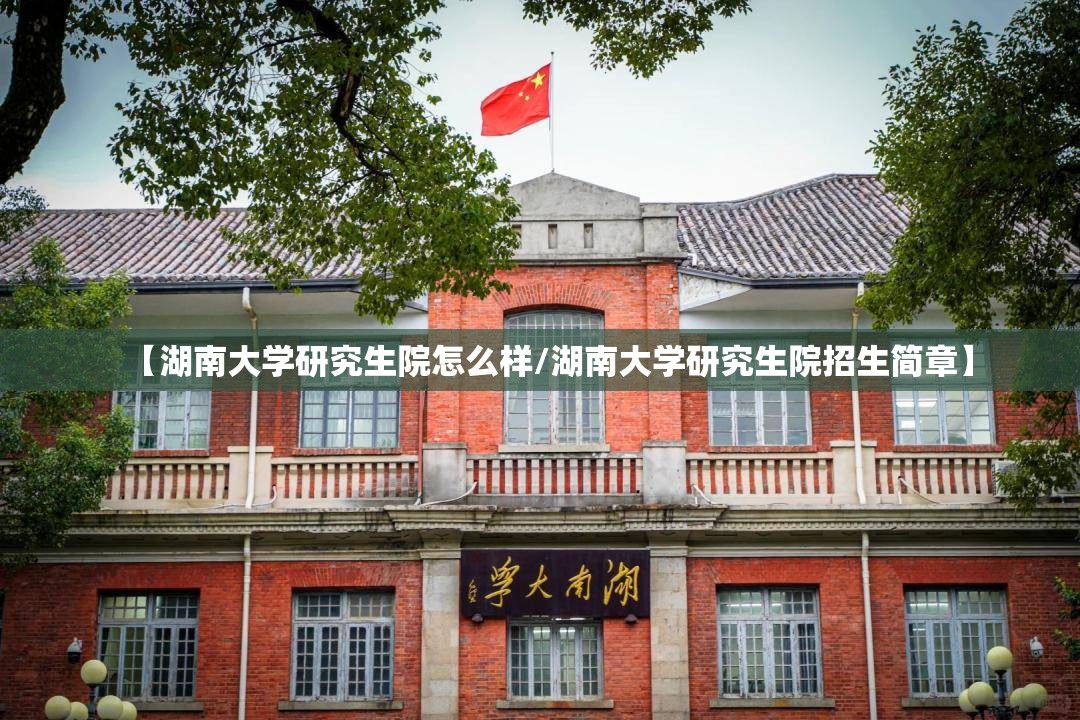 【湖南大学研究生院怎么样/湖南大学研究生院招生简章】 【湖南大学研究生院怎么样/湖南大学研究生院招生简章】