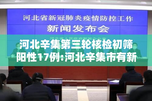 河北辛集第三轮核检初筛阳性17例:河北辛集市有新冠确诊病例吗