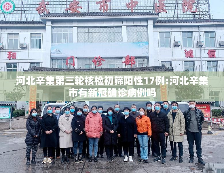 河北辛集第三轮核检初筛阳性17例:河北辛集市有新冠确诊病例吗
