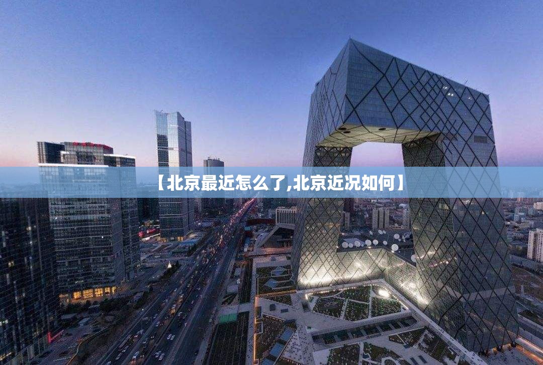【北京最近怎么了,北京近况如何】 【北京最近怎么了,北京近况如何】