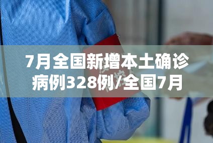 7月全国新增本土确诊病例328例/全国7月新增本土接近此前5个月总和