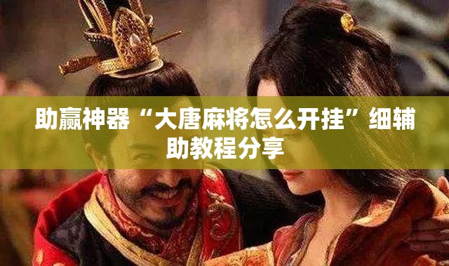 助赢神器“大唐麻将怎么开挂”细辅助教程分享