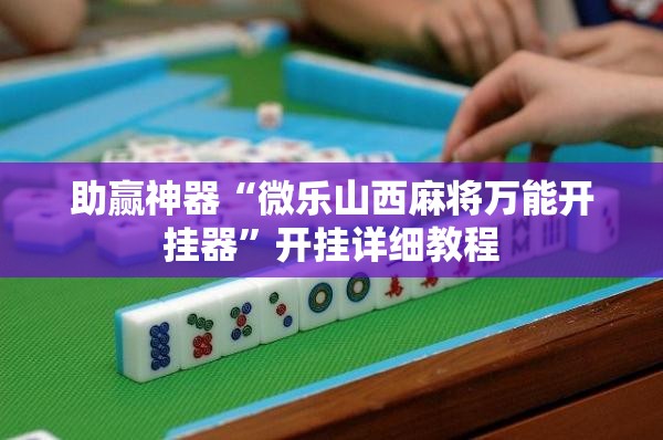 助赢神器“微乐山西麻将万能开挂器”开挂详细教程