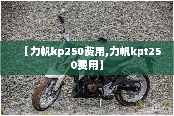 【力帆kp250费用,力帆kpt250费用】