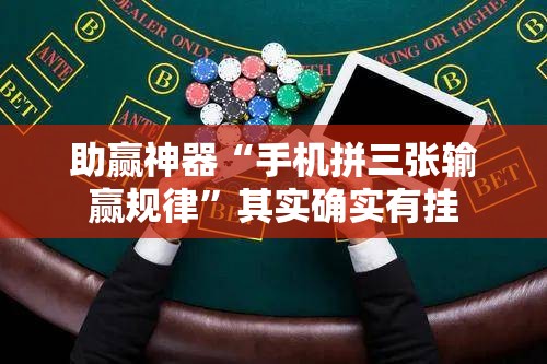 助赢神器“手机拼三张输赢规律”其实确实有挂