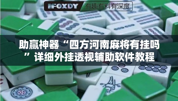 助赢神器“四方河南麻将有挂吗”详细外挂透视辅助软件教程