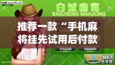 推荐一款“手机麻将挂先试用后付款 小程序	”开挂(透视)最新辅助详细