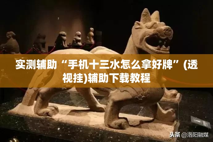 实测辅助“手机十三水怎么拿好牌”(透视挂)辅助下载教程