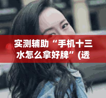实测辅助“手机十三水怎么拿好牌”(透视挂)辅助下载教程