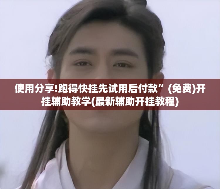使用分享!跑得快挂先试用后付款	”(免费)开挂辅助教学(最新辅助开挂教程)